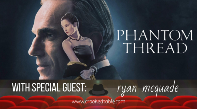 Crooked Table Podcast: ‘Phantom Thread’ (featuring Ryan McQuade)