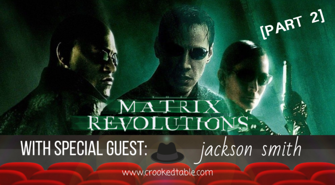 Crooked Table Podcast: ‘The Matrix Reloaded’/’The Matrix Revolutions’ [Part 2] (ft. Jackson Smith)