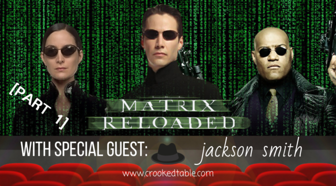 Crooked Table Podcast: ‘The Matrix Reloaded’/’The Matrix Revolutions’ [Part 1] (ft. Jackson Smith)