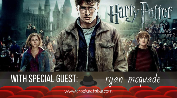 Crooked Table Podcast: ‘Harry Potter and the Deathly Hallows Part 2’ (featuring Ryan McQuade)
